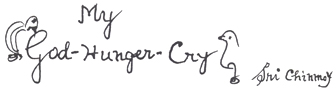 My God-Hunger-Cry - by Sri Chinmoy